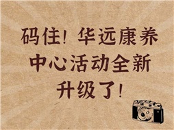 碼住！華遠(yuǎn)康養(yǎng)中心活動(dòng)全新升級(jí)了！